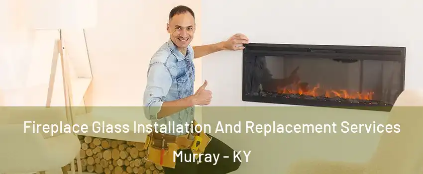  Fireplace Glass Installation And Replacement Services Murray - KY