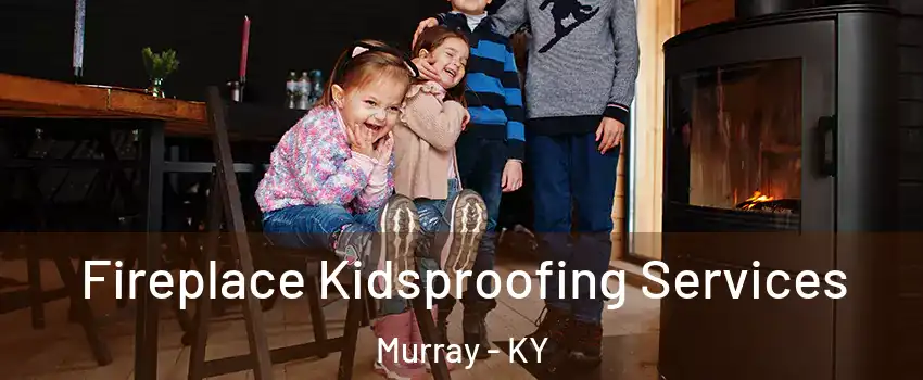  Fireplace Kidsproofing Services Murray - KY