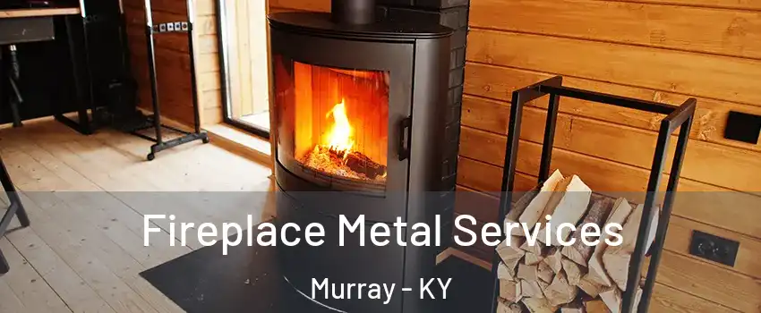  Fireplace Metal Services Murray - KY