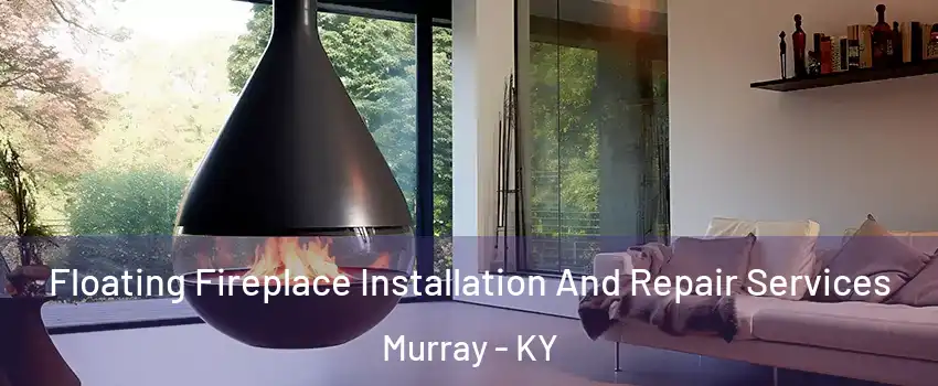 Floating Fireplace Installation And Repair Services Murray - KY