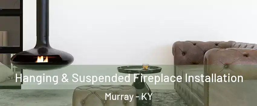 Hanging & Suspended Fireplace Installation Murray - KY
