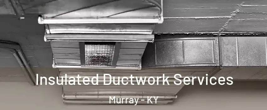  Insulated Ductwork Services Murray - KY