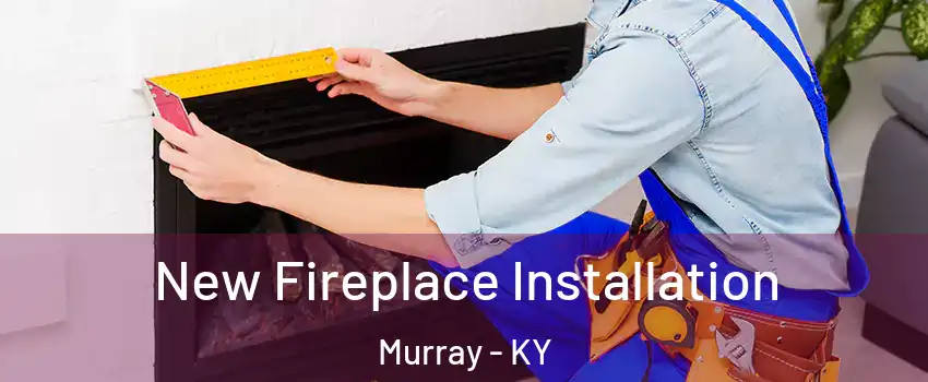  New Fireplace Installation Murray - KY
