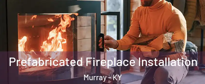  Prefabricated Fireplace Installation Murray - KY