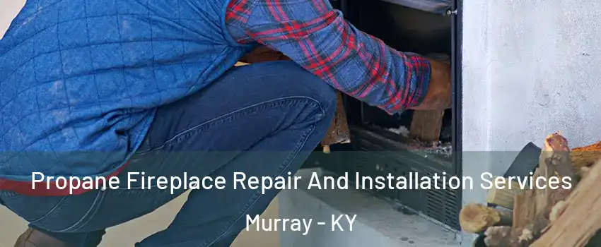  Propane Fireplace Repair And Installation Services Murray - KY