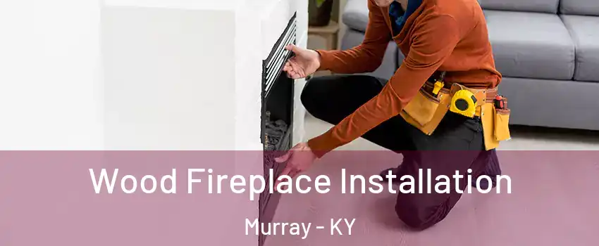  Wood Fireplace Installation Murray - KY